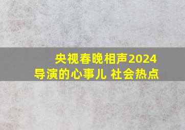 央视春晚相声2024导演的心事儿 社会热点